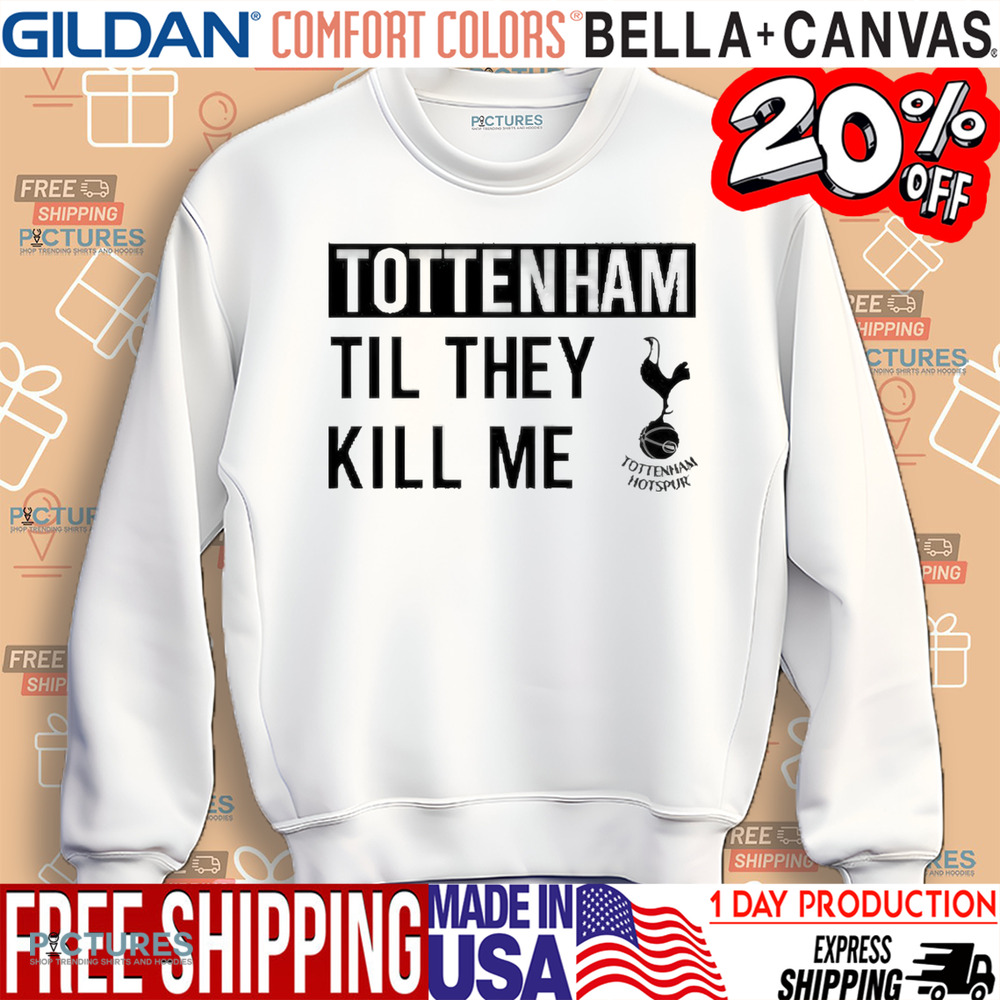 Tottenham Til They Kill Me Shirt