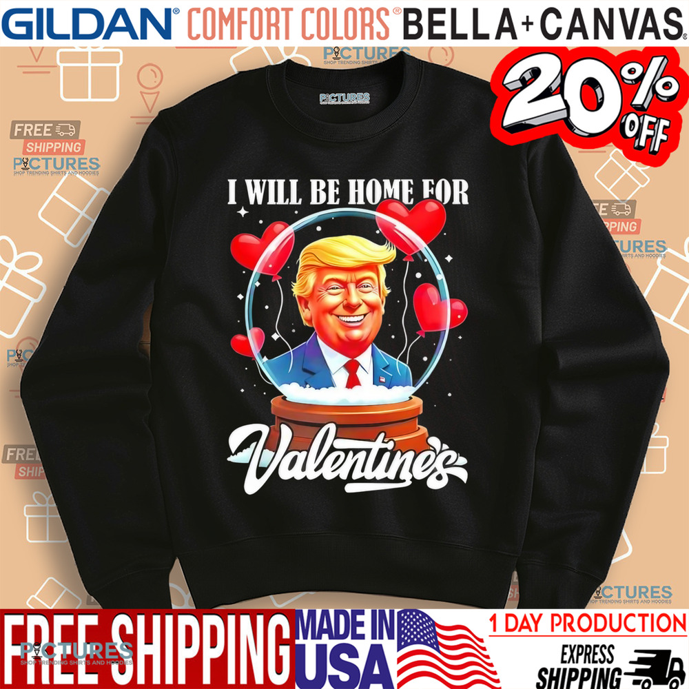 Trump I will be home for Valentines day shirt