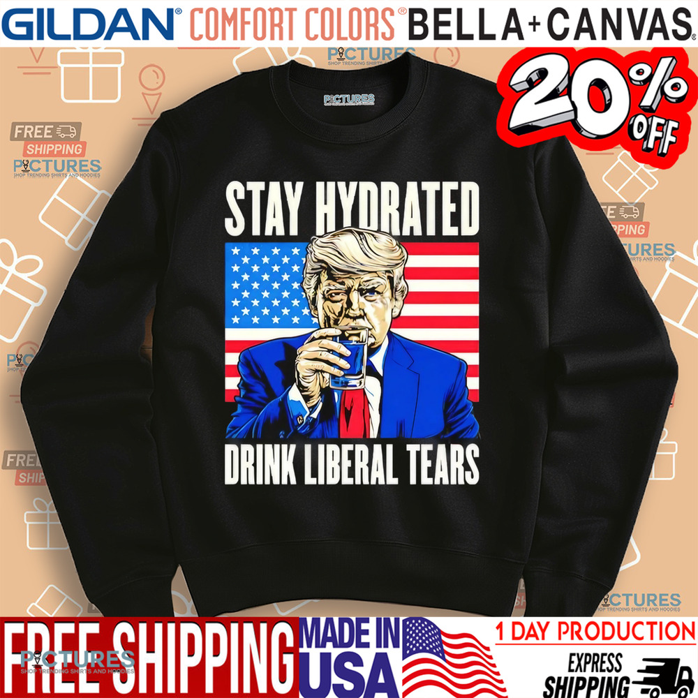Trump stay hydrated drink liberal tears shirt