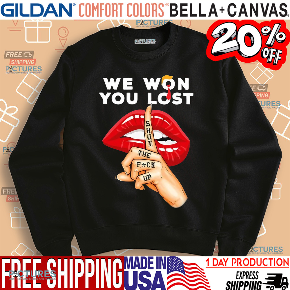 Trump we won you lost shut the fuck up lips shirt