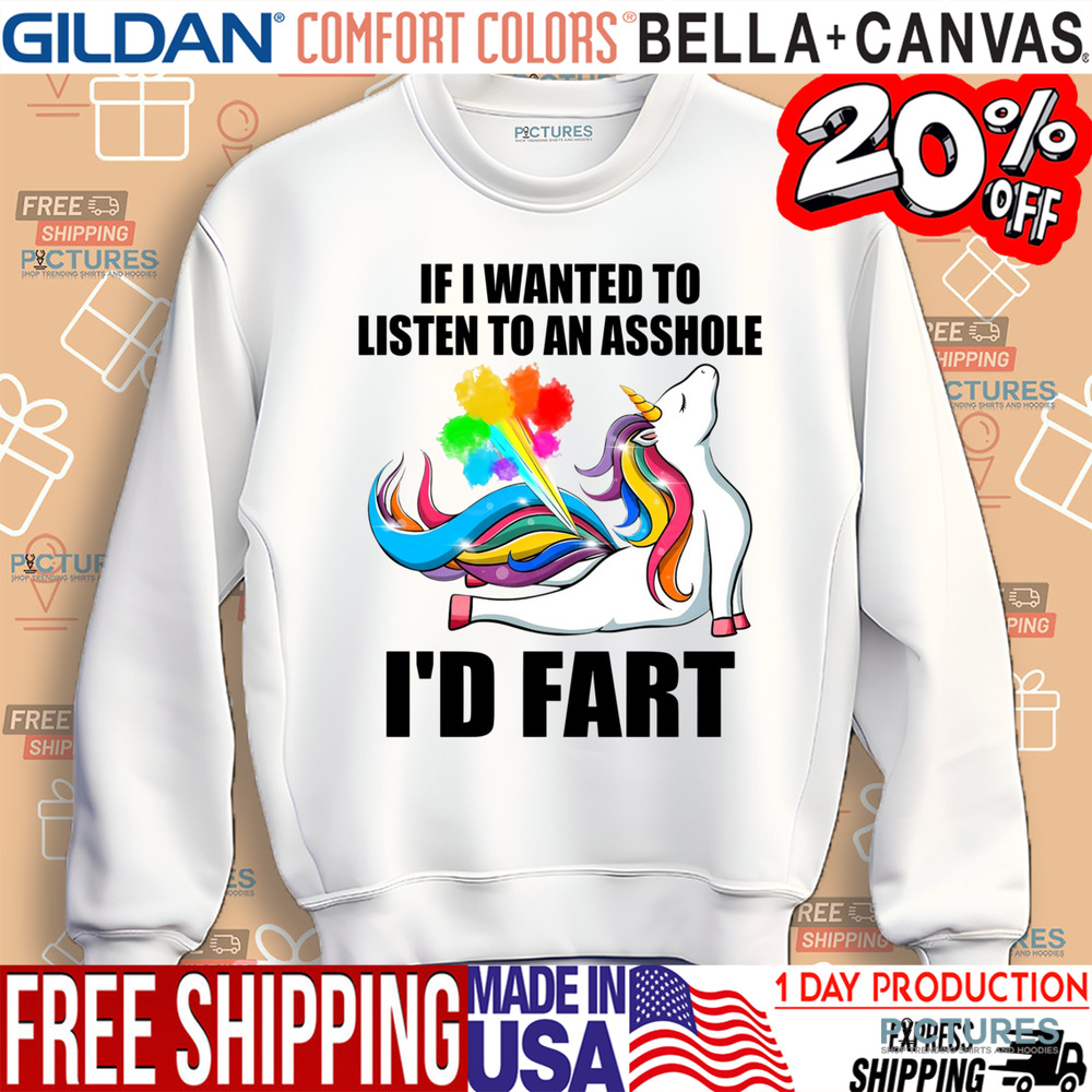 Unicorn If I Wanted To Listen To An Asshole I'd Fart Shirt