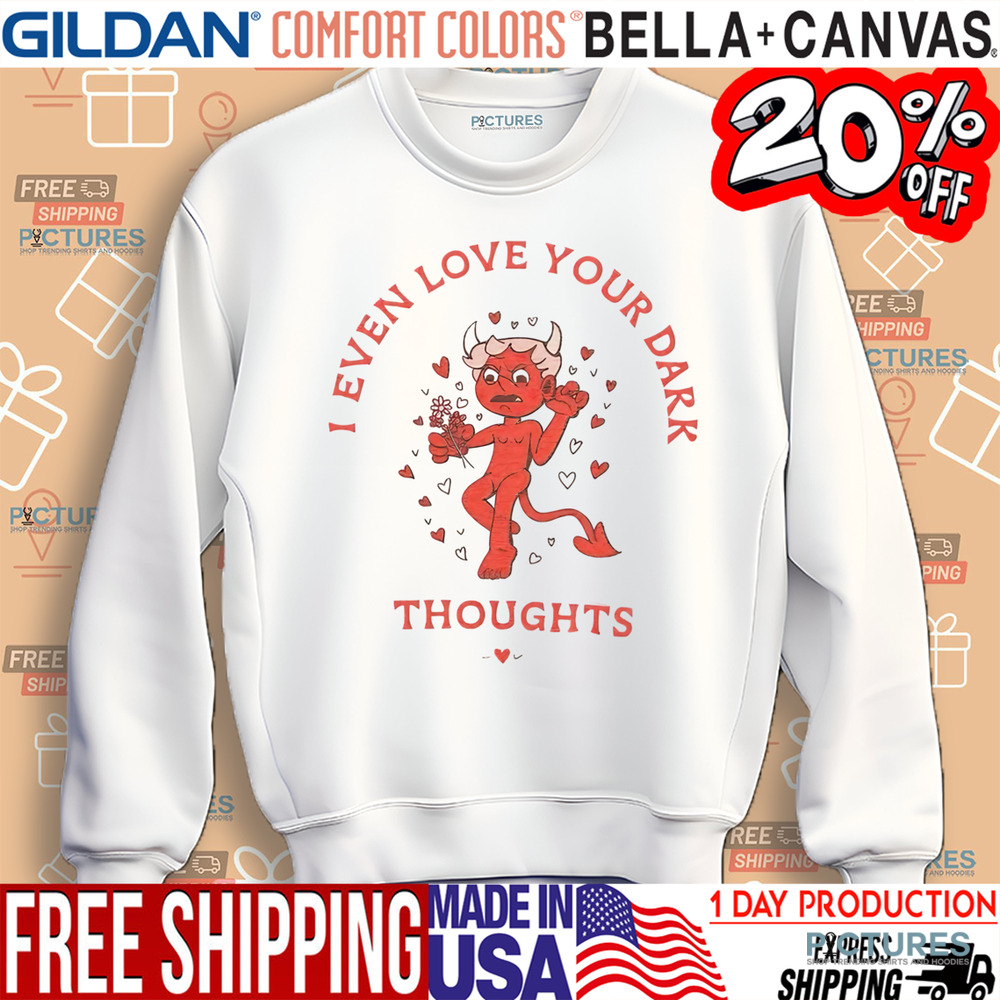 Valentine's Day I Even Love You Dark Thoughts Shirt