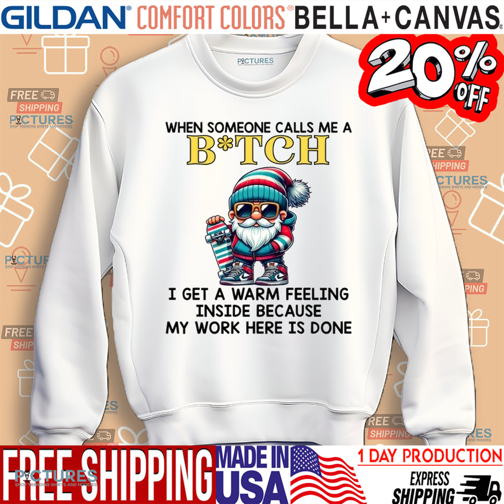 When Someone Calls Me A Bitch I Get A Warm Feeling Inside Because My Work Here Is Done Shirt