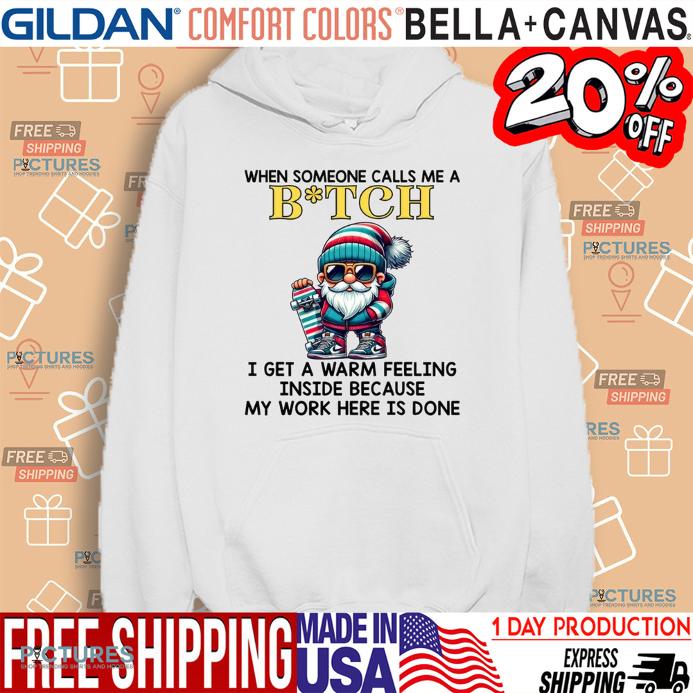 When Someone Calls Me A Bitch I Get A Warm Feeling Inside Because My Work Here Is Done Shirt