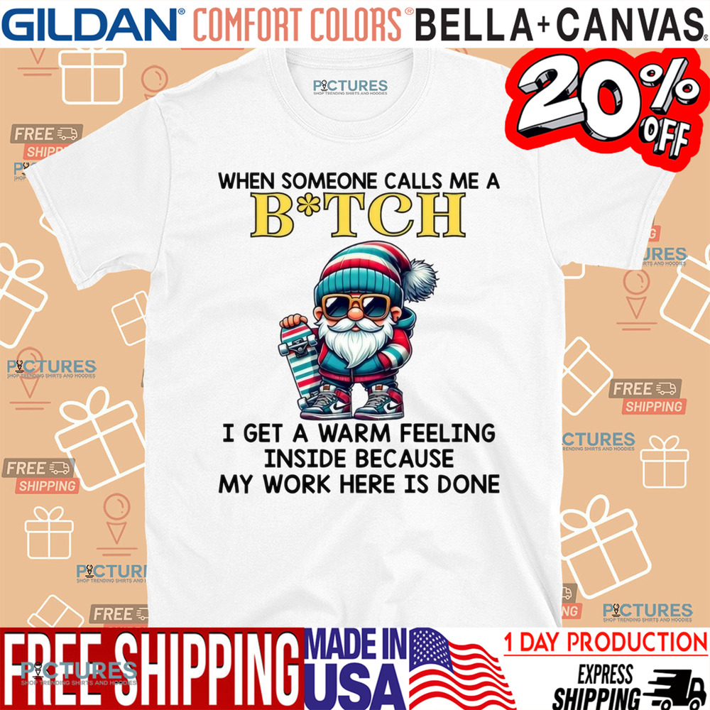 When Someone Calls Me A Bitch I Get A Warm Feeling Inside Because My Work Here Is Done Shirt
