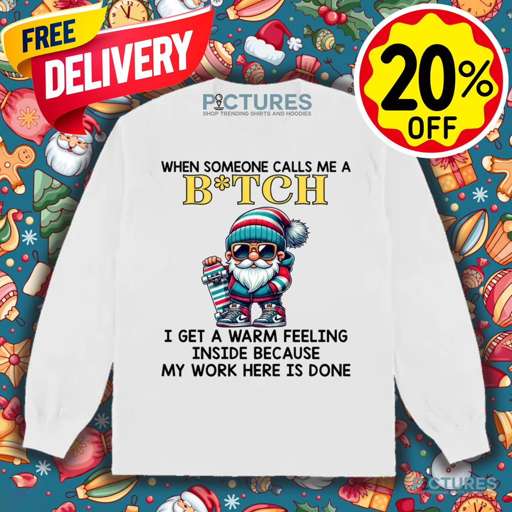 When Someone Calls Me A Bitch I Get A Warm Feeling Inside Because My Work Here Is Done Shirt