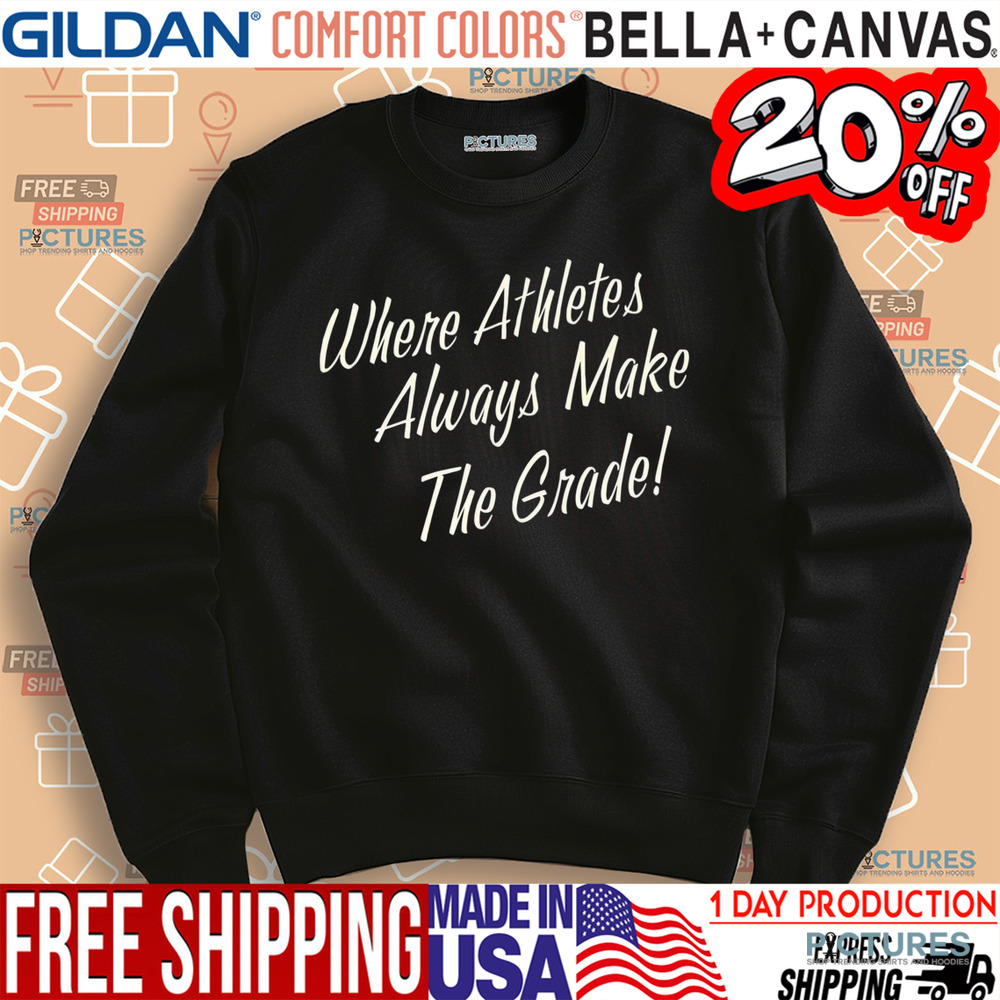 Where atheletes always make the grade shirt