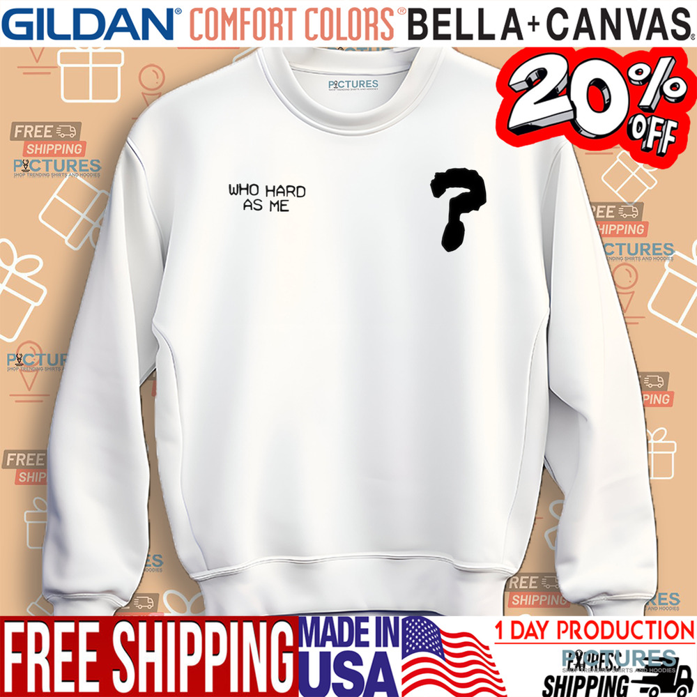 Who Hard As Me Shirt