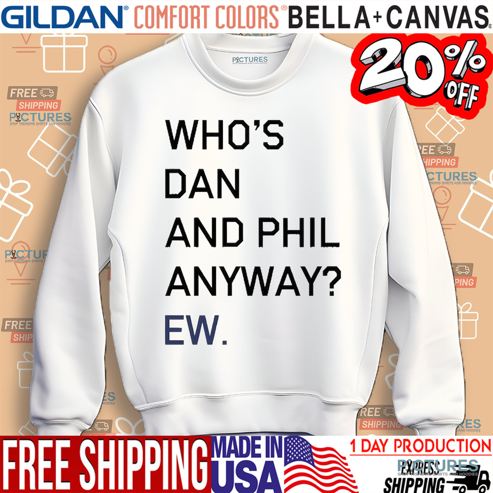 Who’s Dan And Phil Anyway Ew Shirt