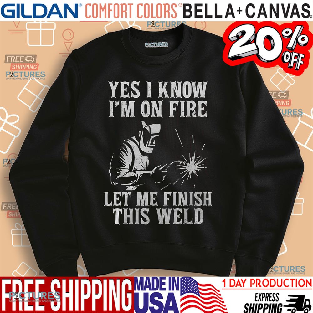 Yes I Know I_M On Fire Let Me Finish This Weld Funny Welder Shirt