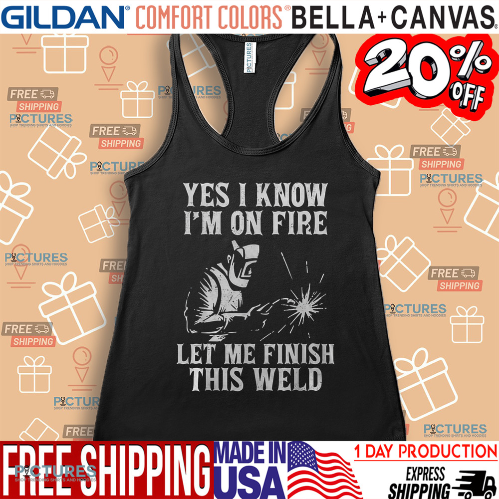Yes I Know I_M On Fire Let Me Finish This Weld Funny Welder Shirt