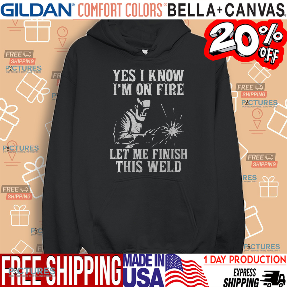 Yes I Know I_M On Fire Let Me Finish This Weld Funny Welder Shirt