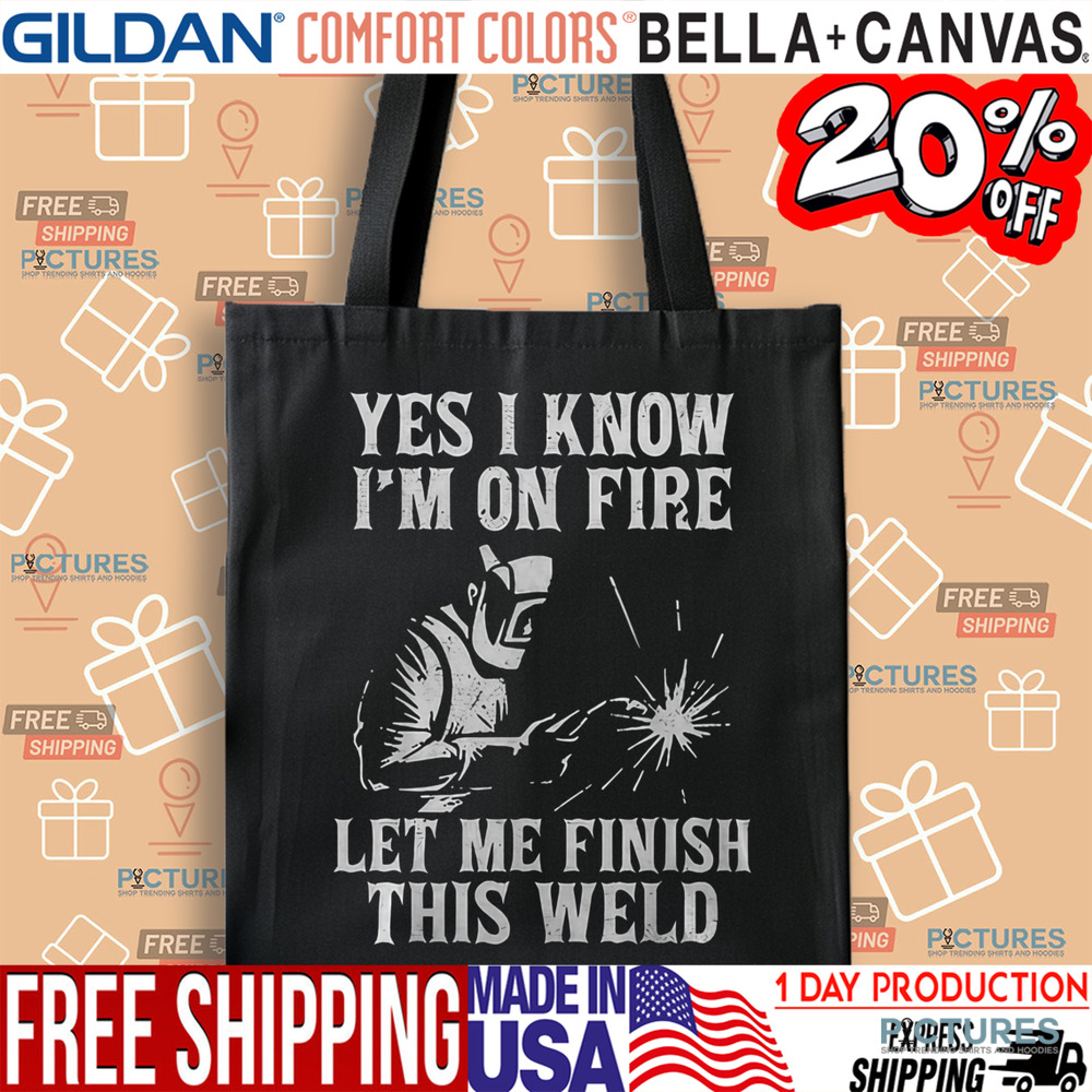 Yes I Know I_M On Fire Let Me Finish This Weld Funny Welder Shirt