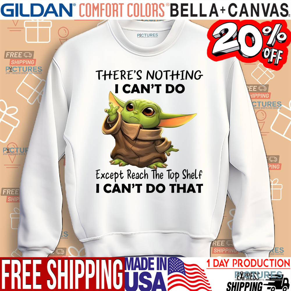 Yoda There's Nothing I Can't Do Except Reach The Top Shelf I Can't Do That Shirt