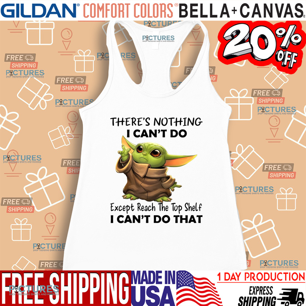 Yoda There's Nothing I Can't Do Except Reach The Top Shelf I Can't Do That Shirt