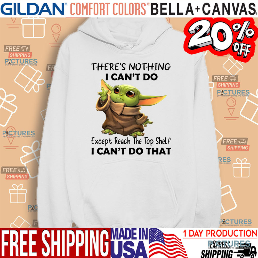 Yoda There's Nothing I Can't Do Except Reach The Top Shelf I Can't Do That Shirt