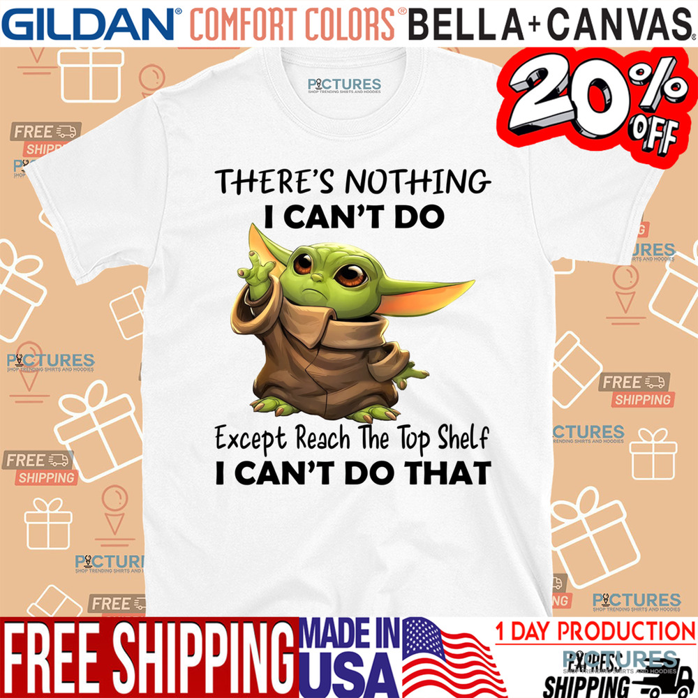Yoda There's Nothing I Can't Do Except Reach The Top Shelf I Can't Do That Shirt