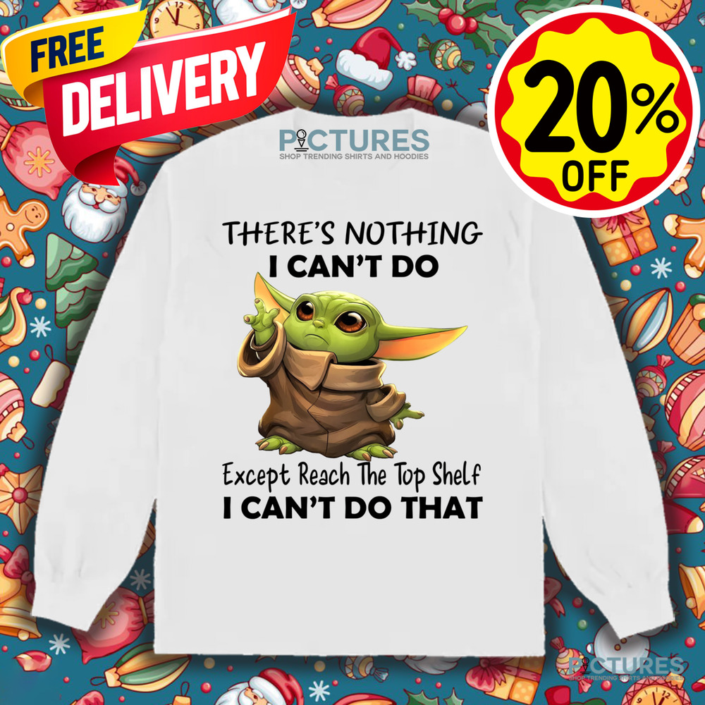 Yoda There's Nothing I Can't Do Except Reach The Top Shelf I Can't Do That Shirt