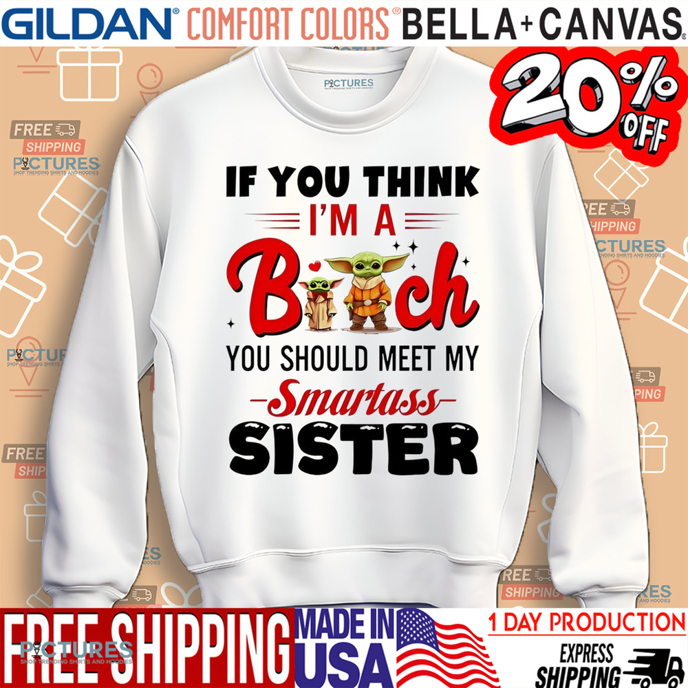 Yoda if you think I’m a bitch you should meet my smartass sister shirt