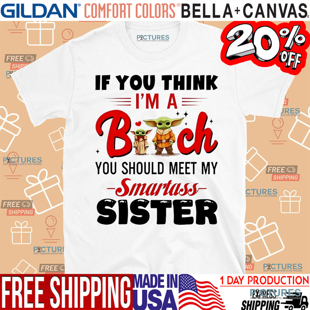 Yoda if you think I’m a bitch you should meet my smartass sister shirt