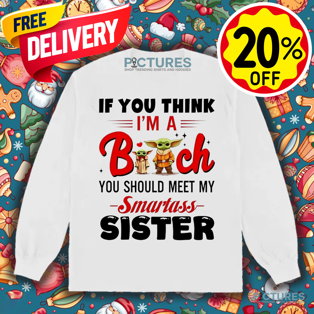 Yoda if you think I’m a bitch you should meet my smartass sister shirt