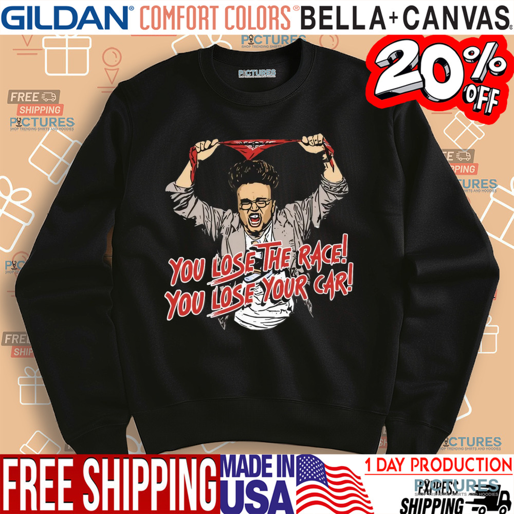 You Lose The Race You Lose Your Car Shirt