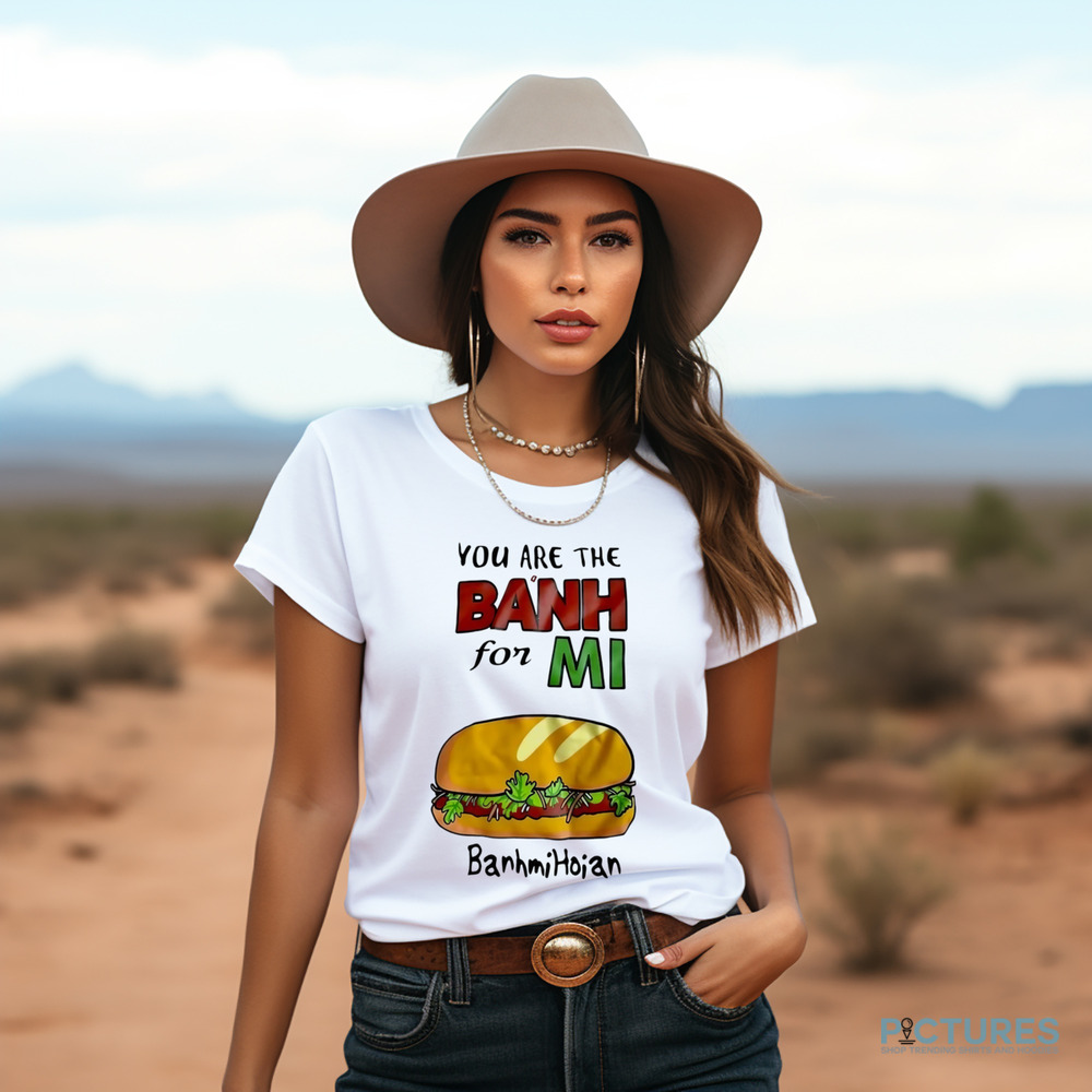 You are the banh for mi banhmihoian banh mi Vietnam shirt