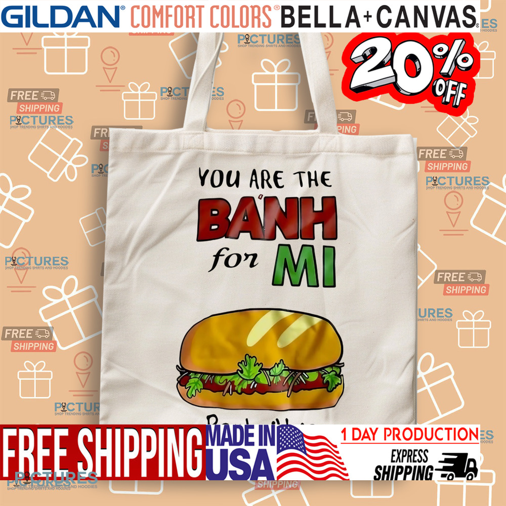 You are the banh for mi banhmihoian banh mi Vietnam shirt