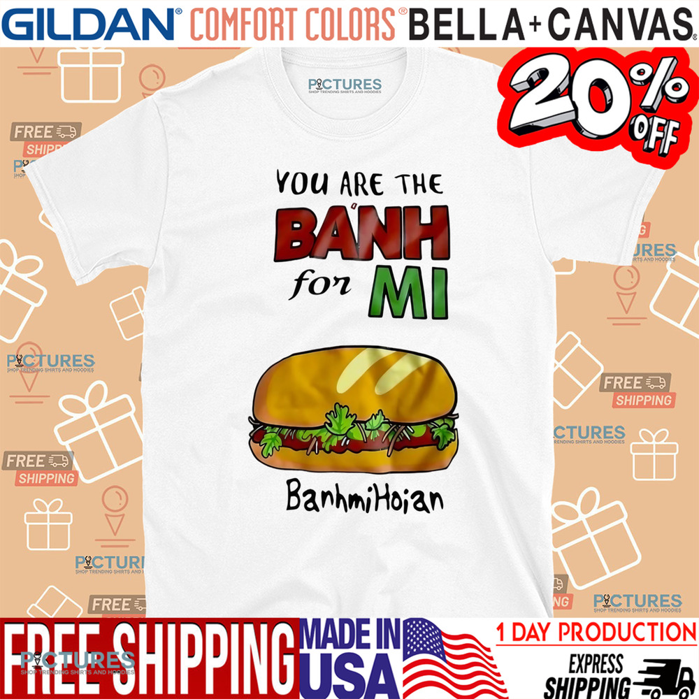 You are the banh for mi banhmihoian banh mi Vietnam shirt