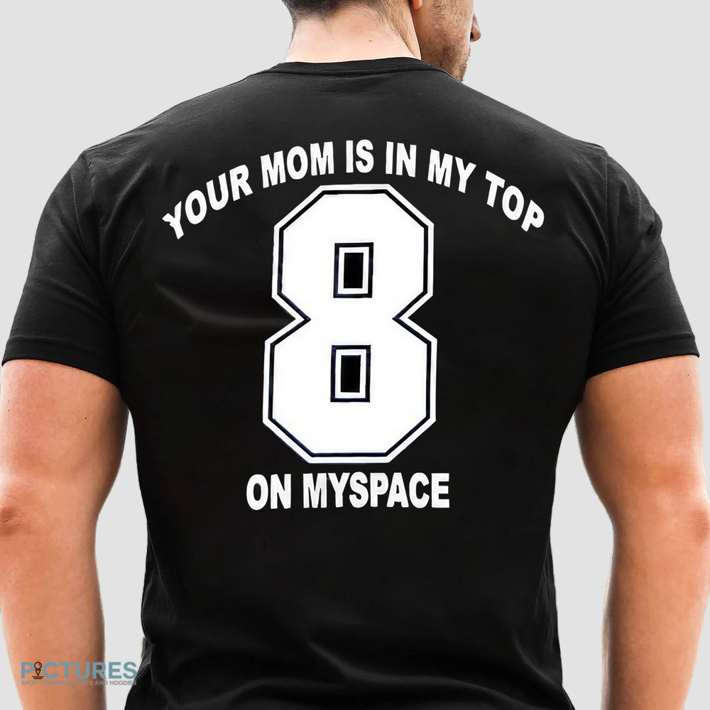 Your Mom Is My Top 8 On Myspace No. 8 Shirt
