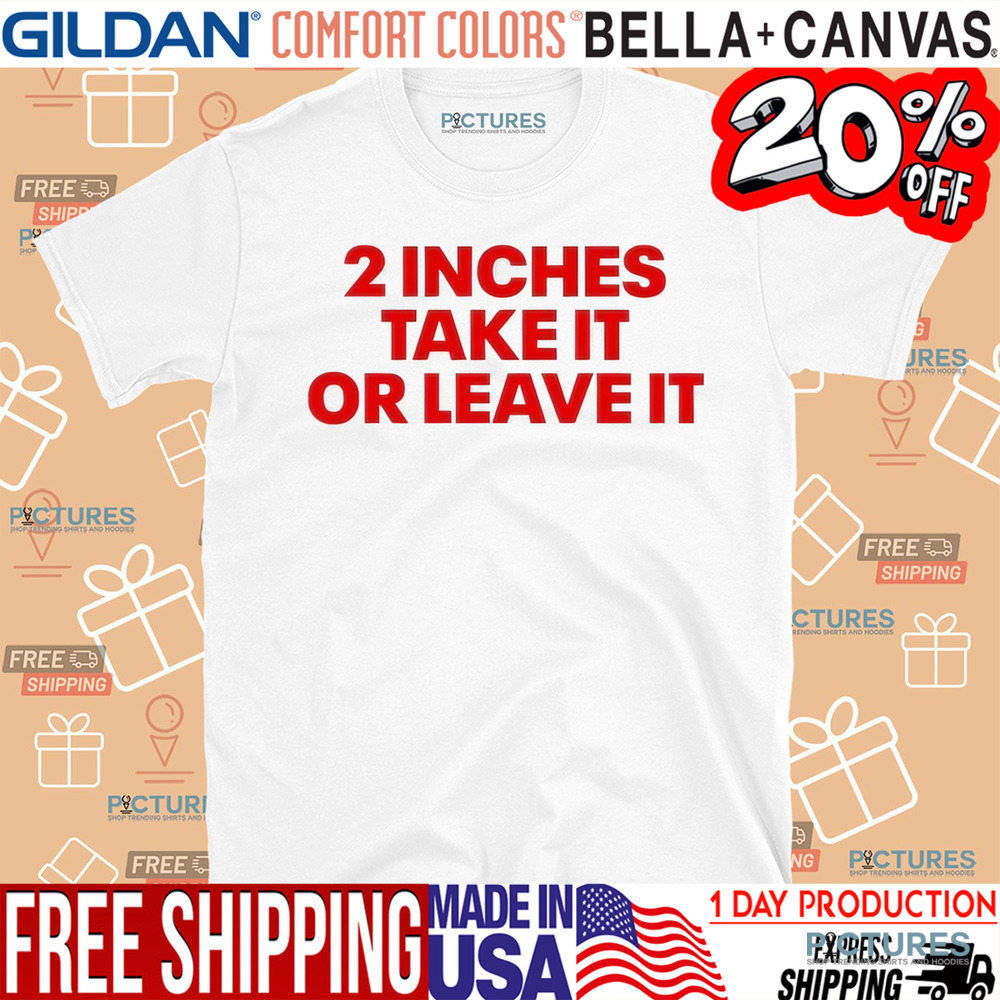 2 Inches Take It Or Leave It Shirt