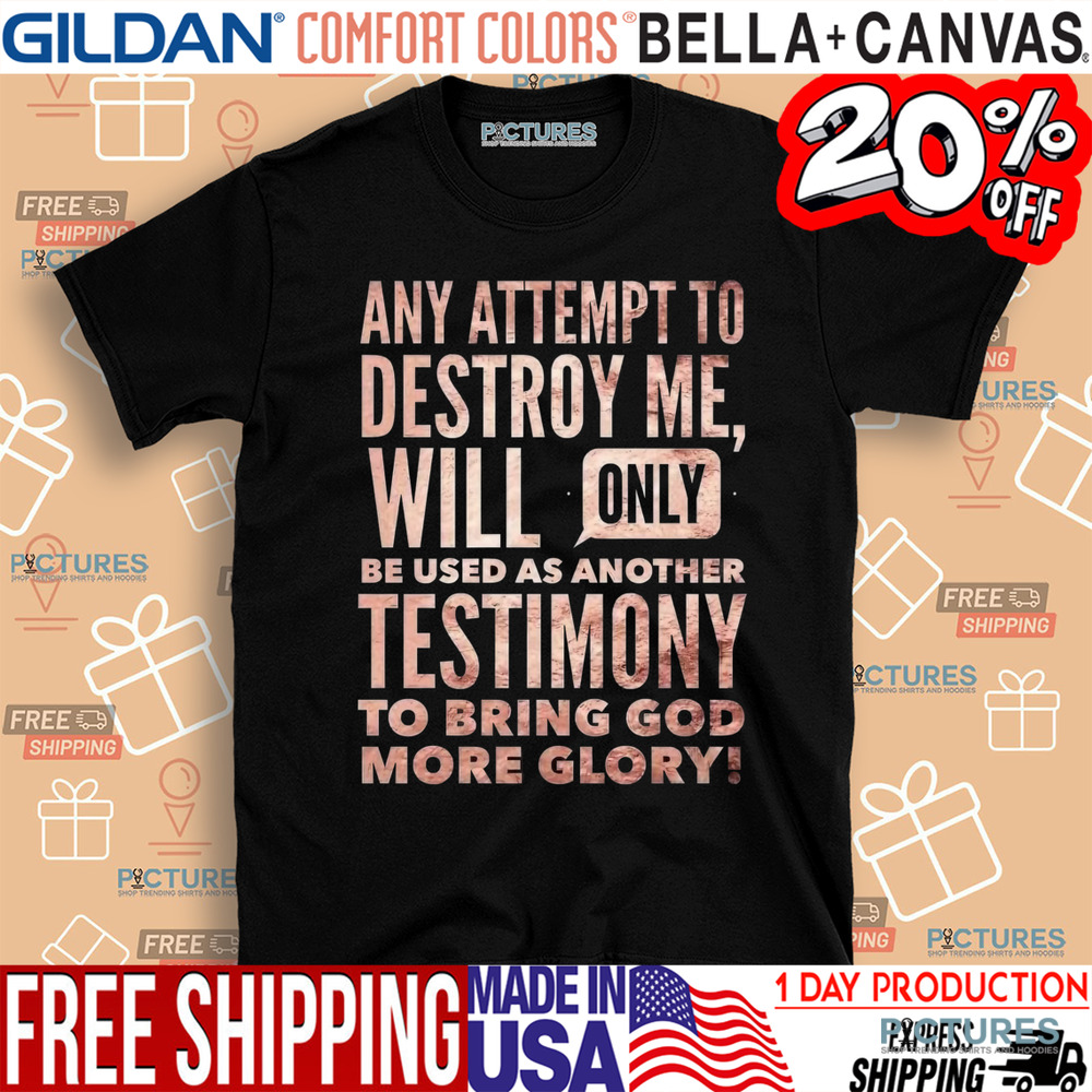 Any Attempt To Destroy Me Will Only Be Used As Another Testimony To Bring God More Glory Shirt