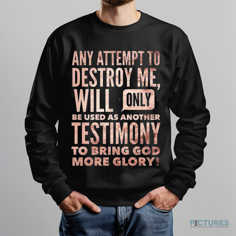 Any Attempt To Destroy Me Will Only Be Used As Another Testimony To Bring God More Glory Shirt