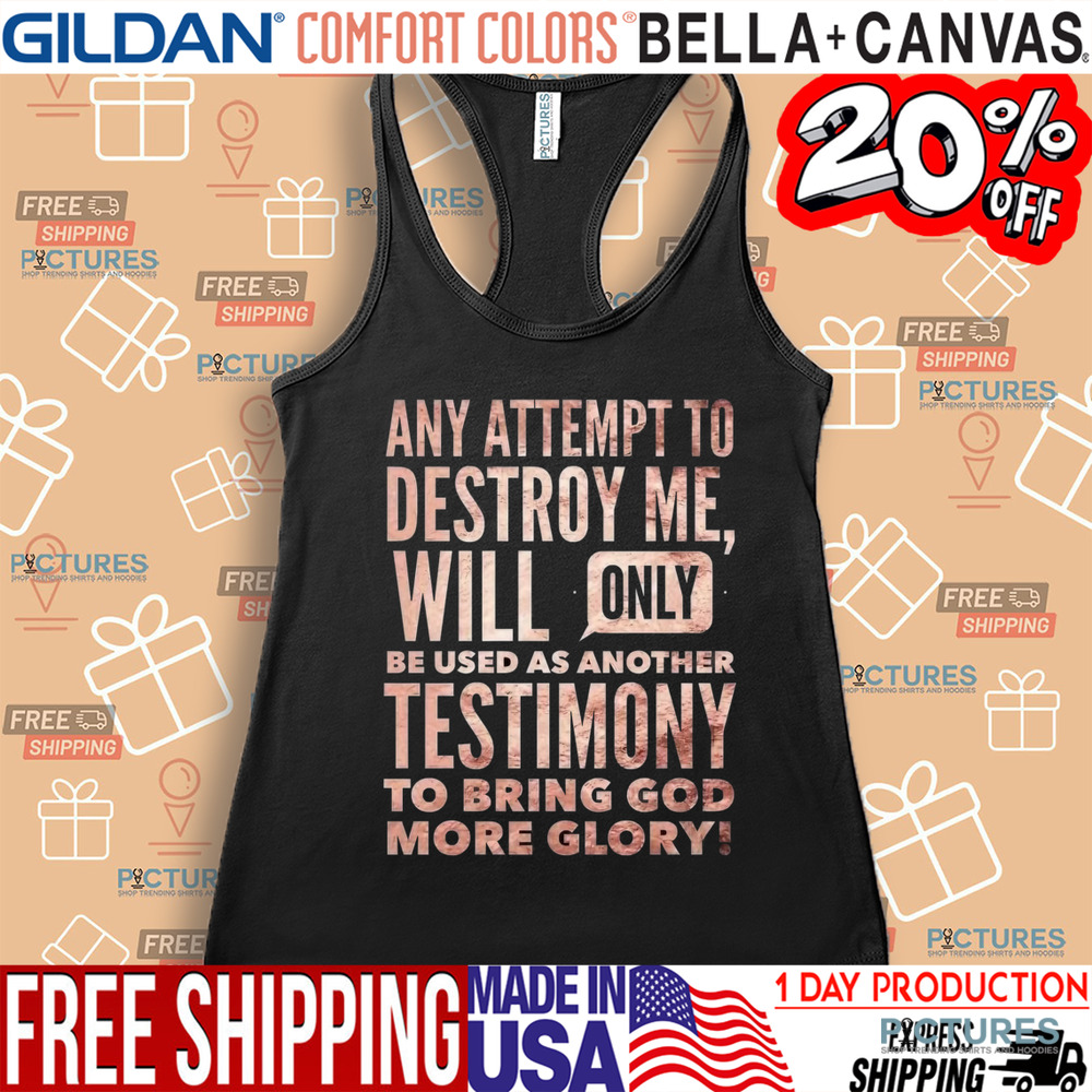 Any Attempt To Destroy Me Will Only Be Used As Another Testimony To Bring God More Glory Shirt