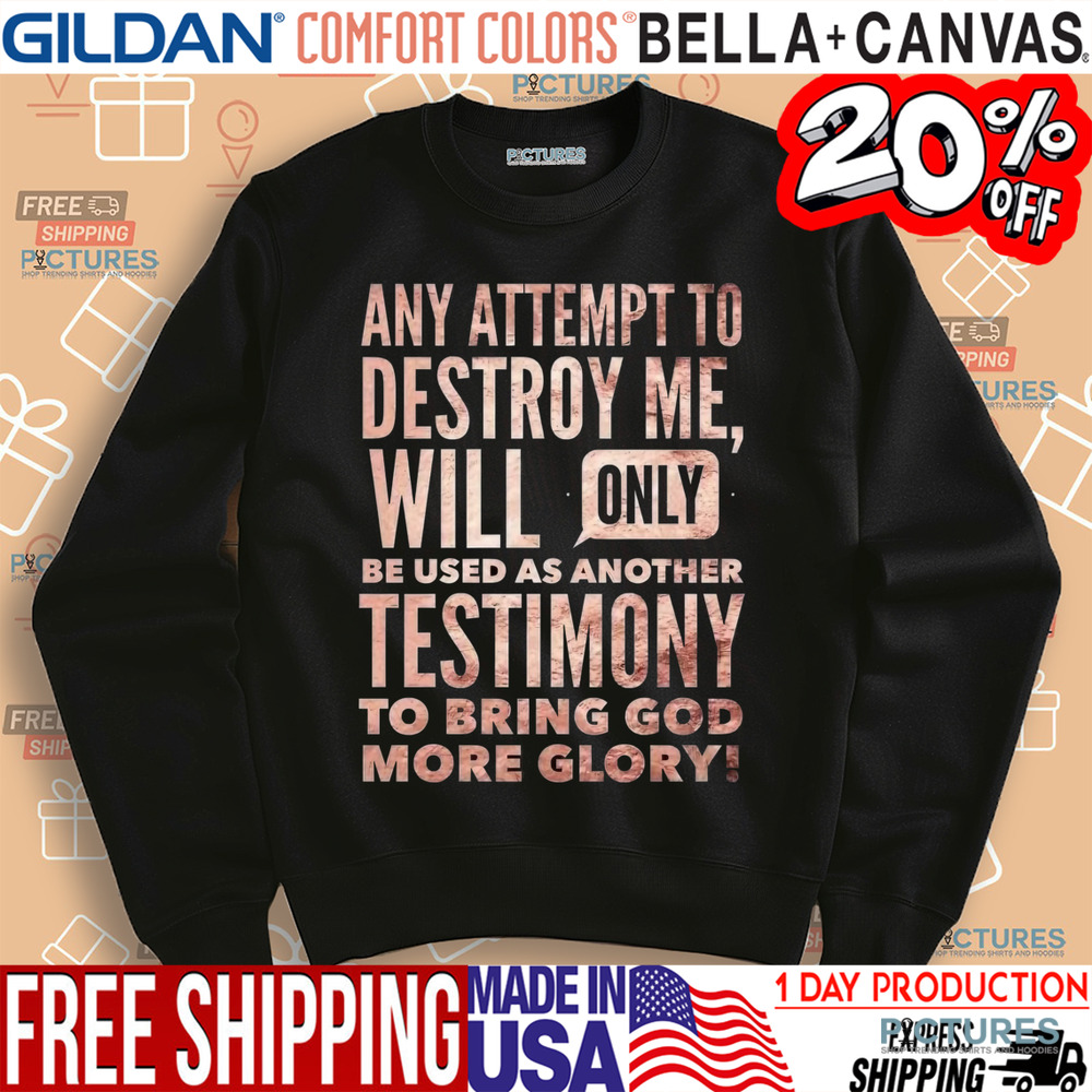 Any Attempt To Destroy Me Will Only Be Used As Another Testimony To Bring God More Glory Shirt