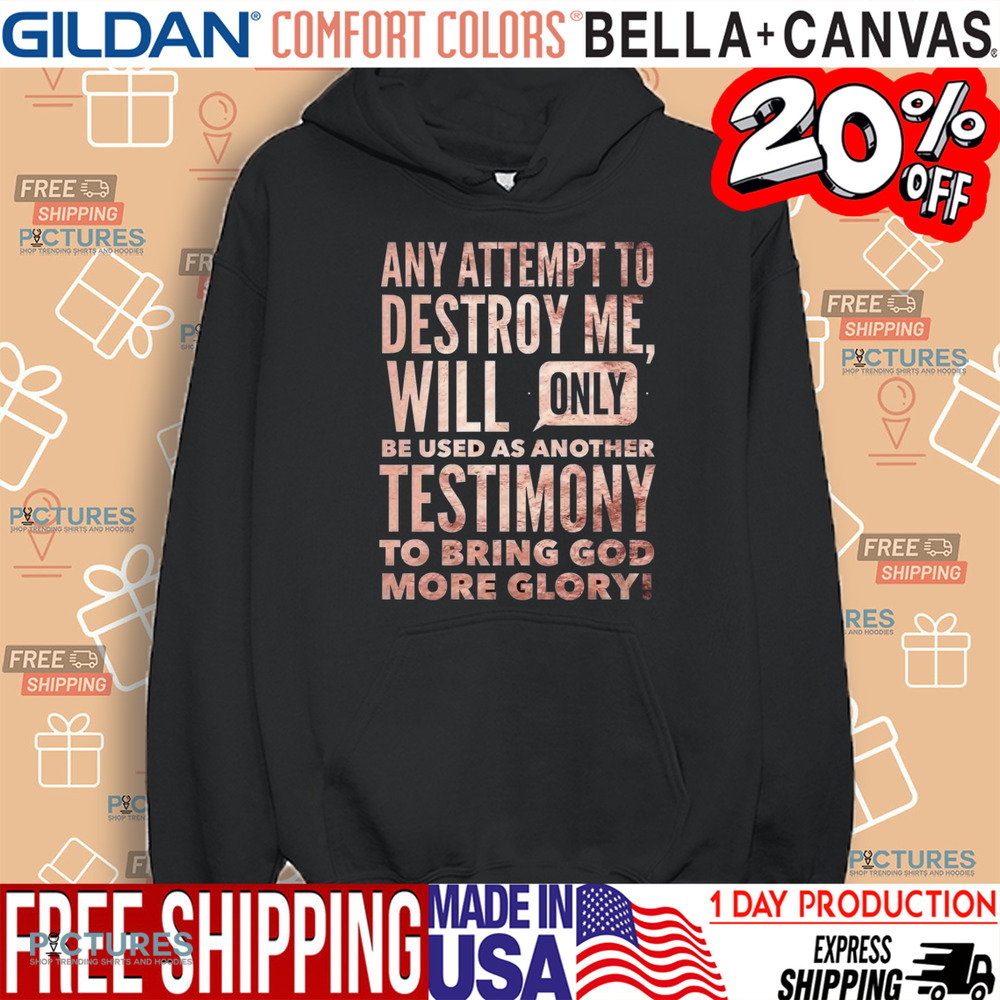 Any Attempt To Destroy Me Will Only Be Used As Another Testimony To Bring God More Glory Shirt