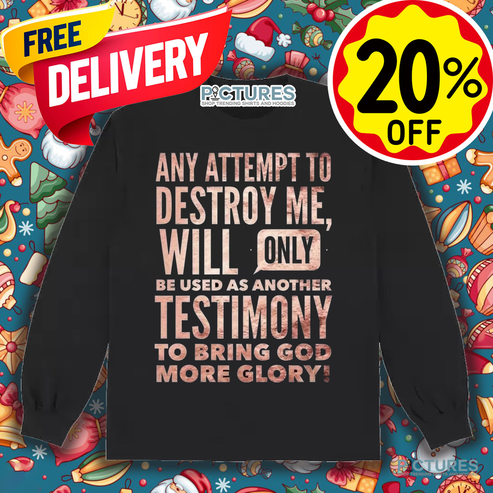 Any Attempt To Destroy Me Will Only Be Used As Another Testimony To Bring God More Glory Shirt
