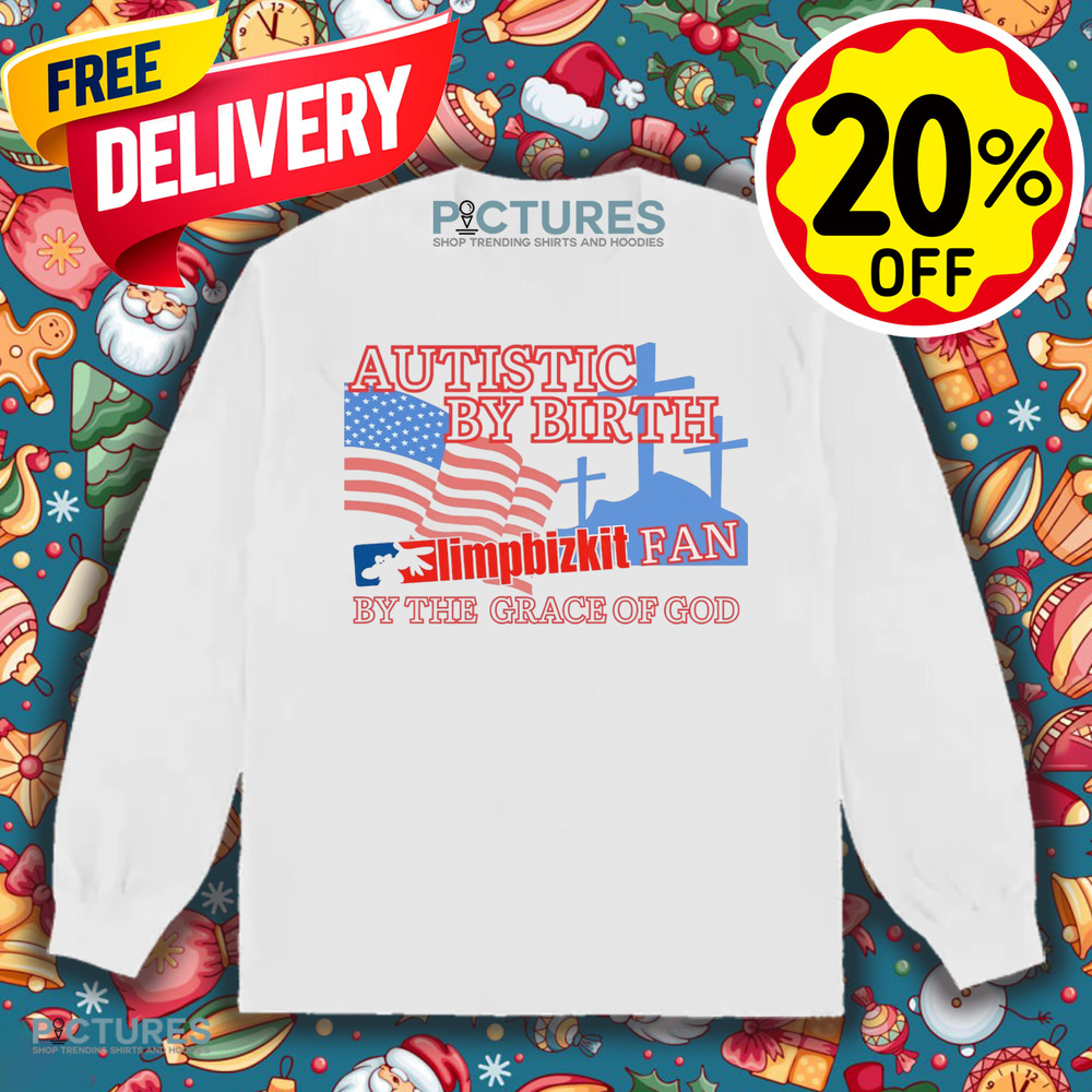 Autistic By Birth Limp Bizkit Fan By The Grace Of God Shirt