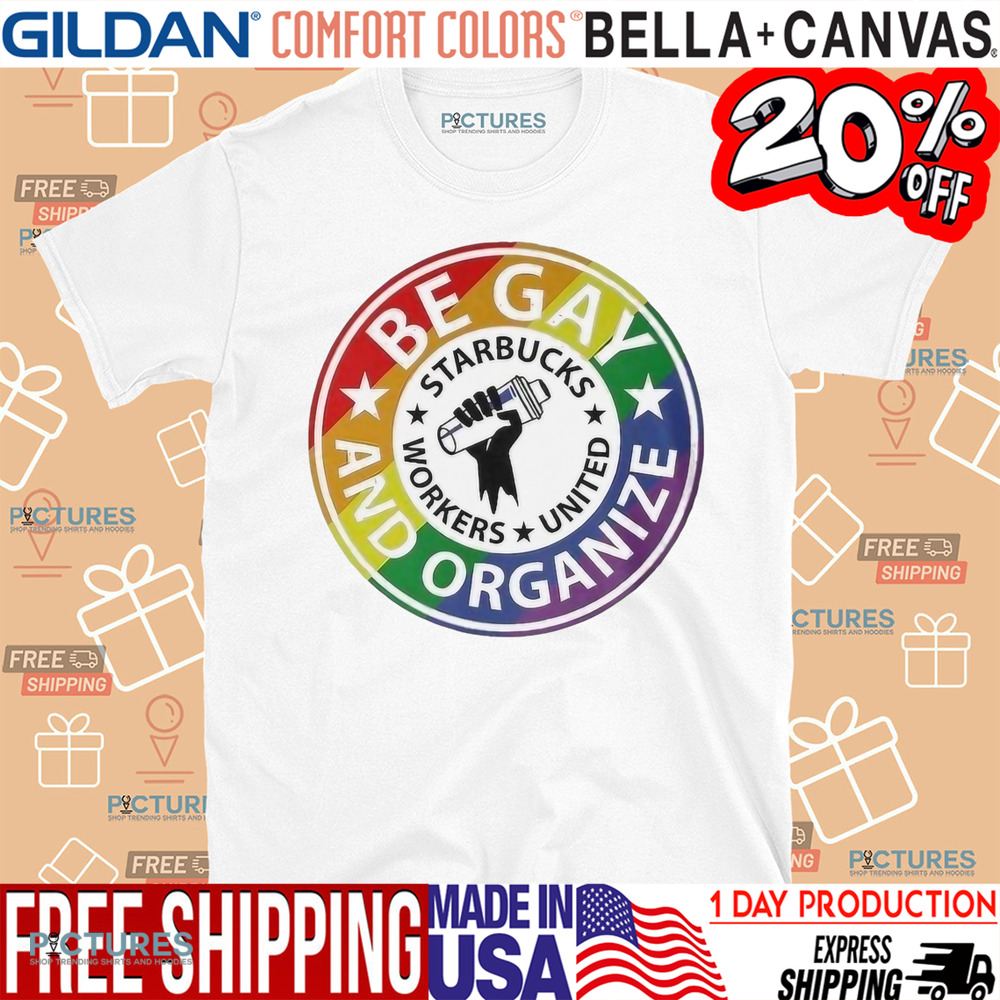 Be Gay And Organize Starbucks Workers United Shirt