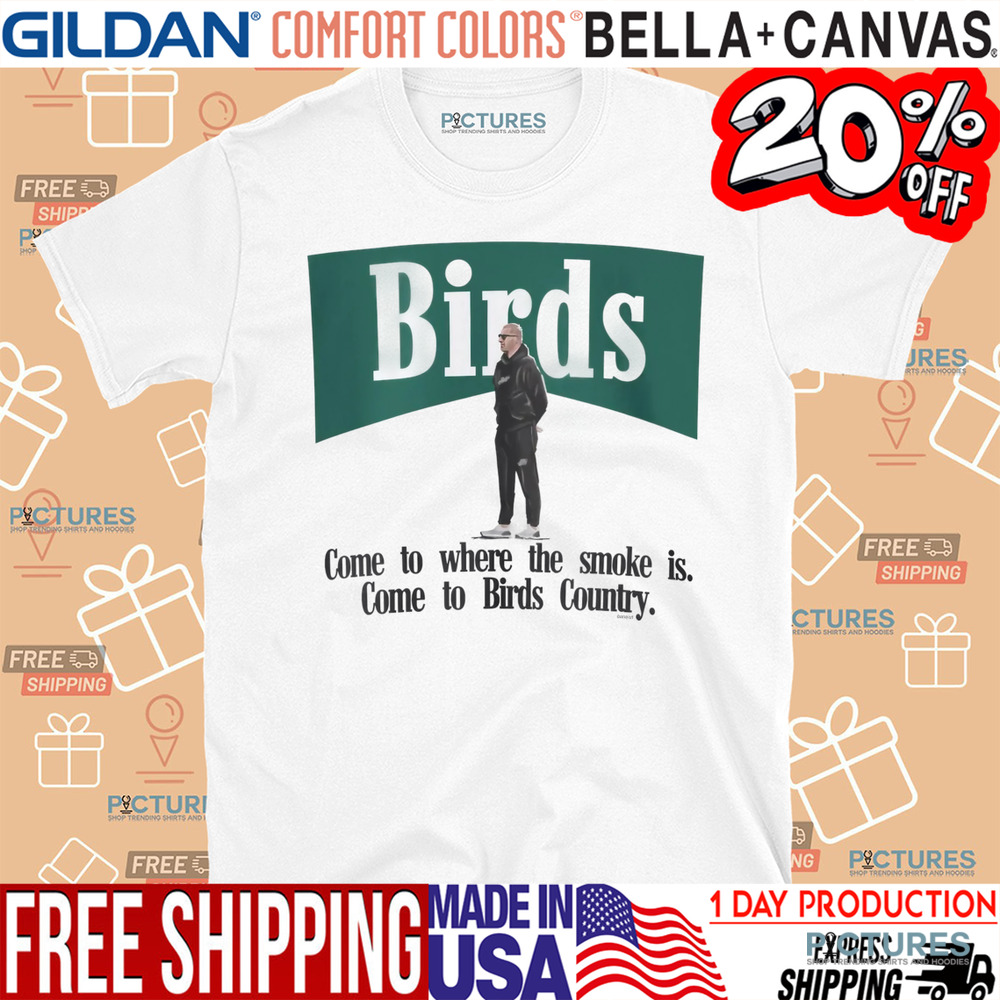 Birds Come To Where The Smoke Is Come To Birds Country Shirt