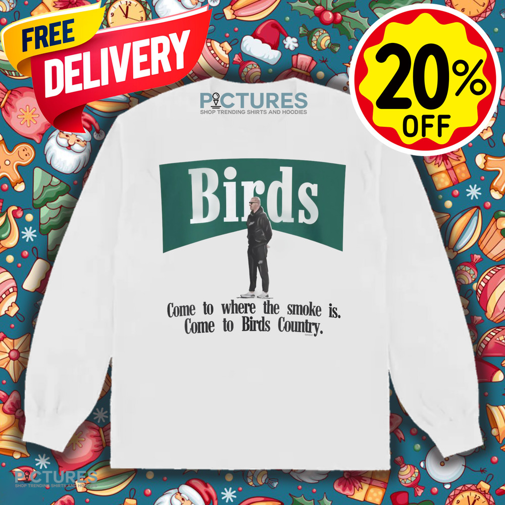 Birds Come To Where The Smoke Is Come To Birds Country Shirt