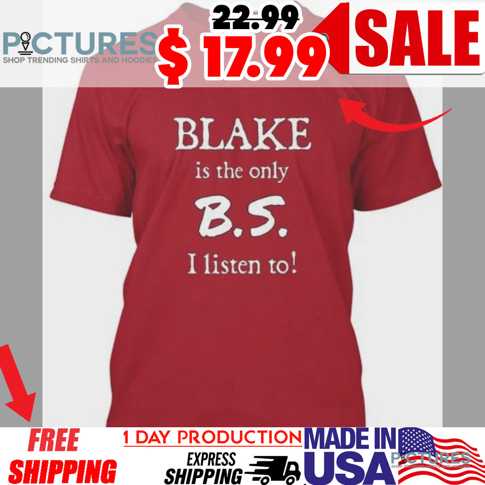 Blake Is The Only B.S. I Listen To Shirt