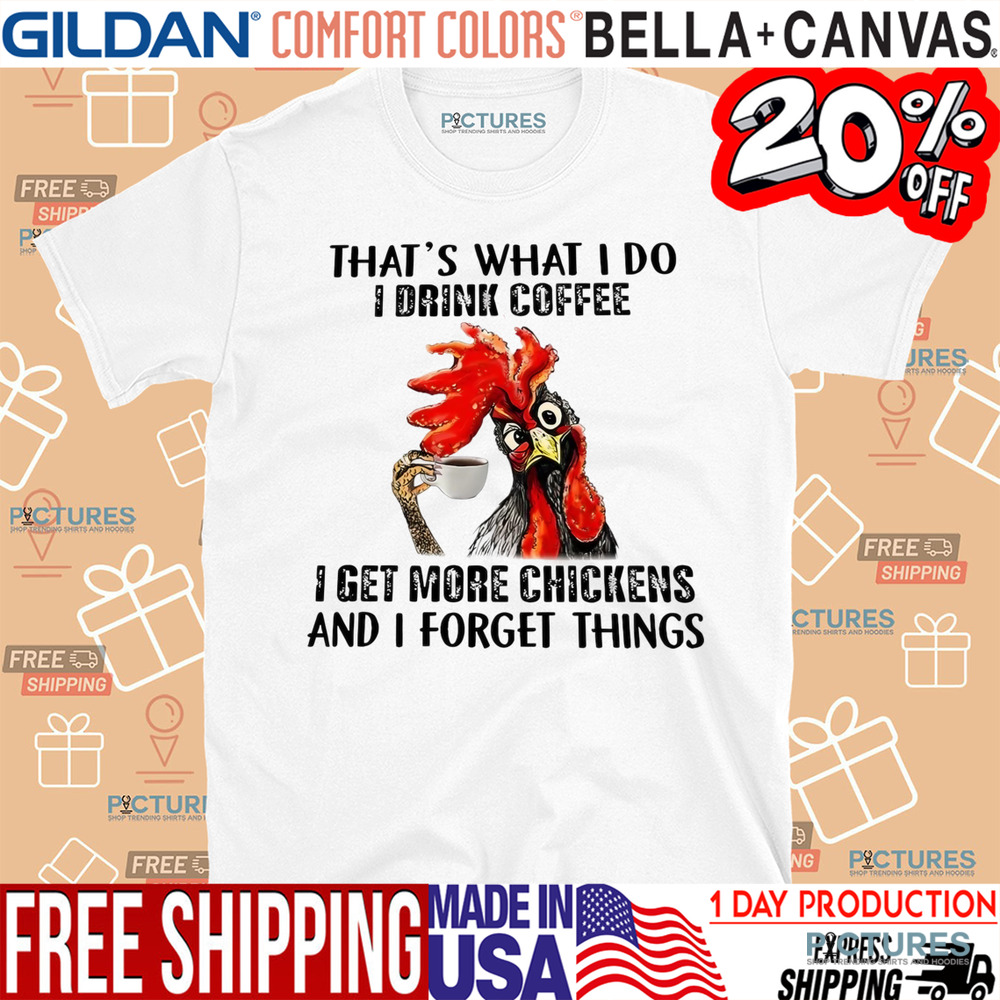 Chicken That’s what I do I drink coffee I get more chickens and I forget things shirt