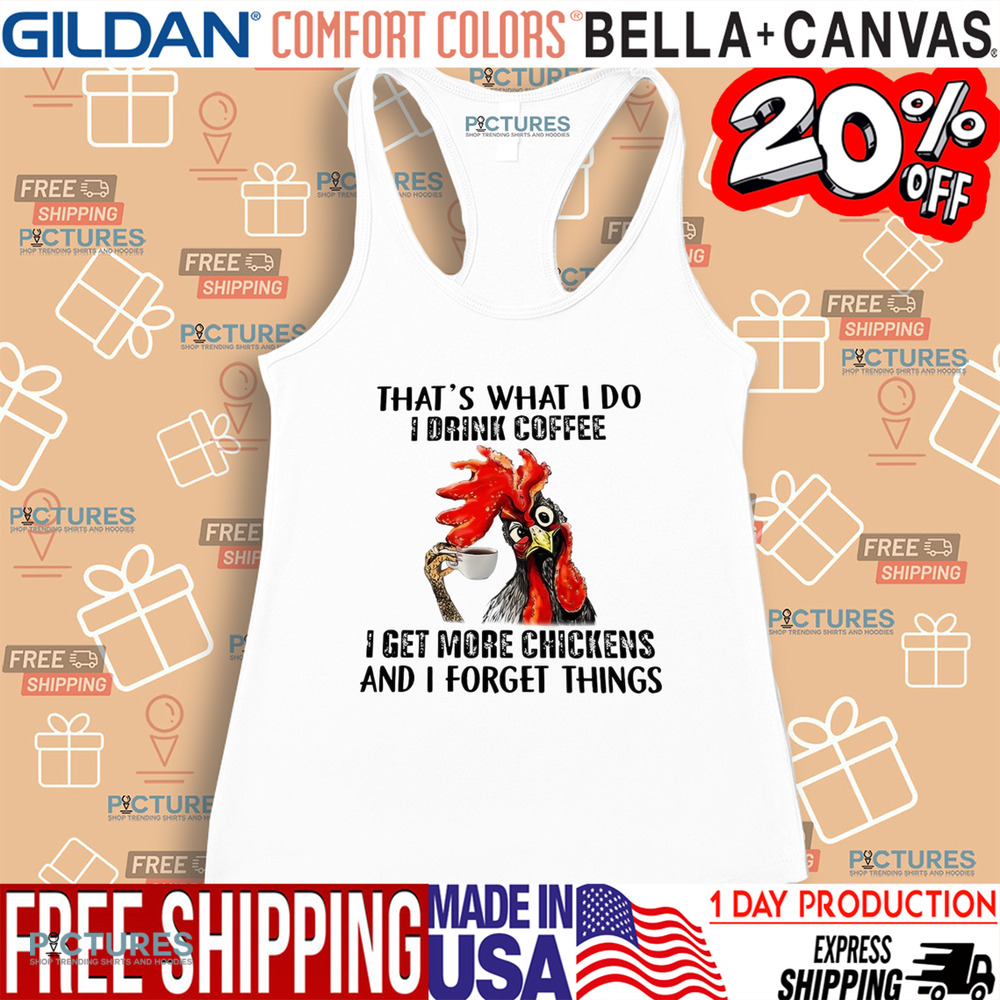 Chicken That’s what I do I drink coffee I get more chickens and I forget things shirt