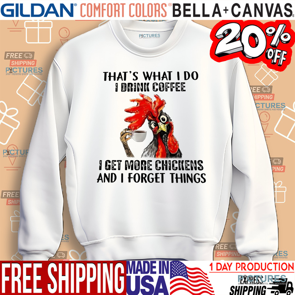 Chicken That’s what I do I drink coffee I get more chickens and I forget things shirt