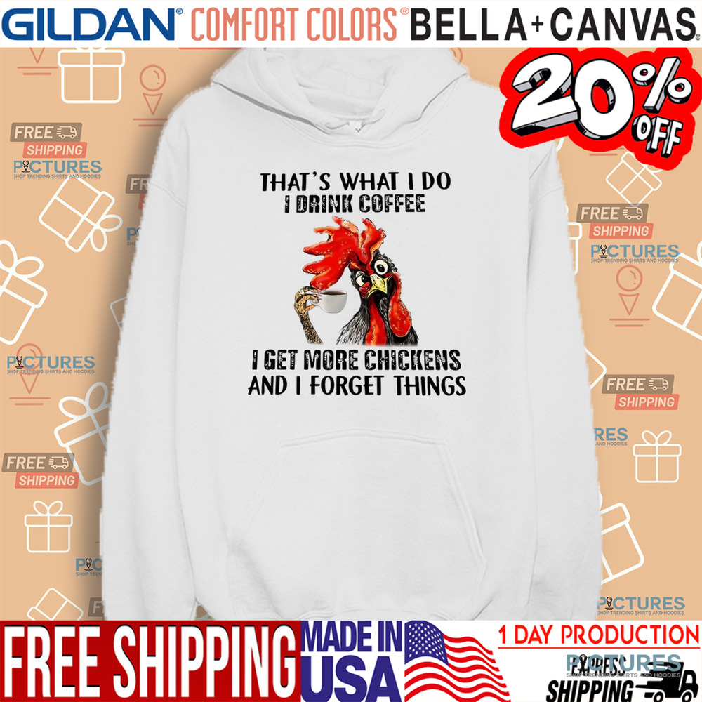 Chicken That’s what I do I drink coffee I get more chickens and I forget things shirt