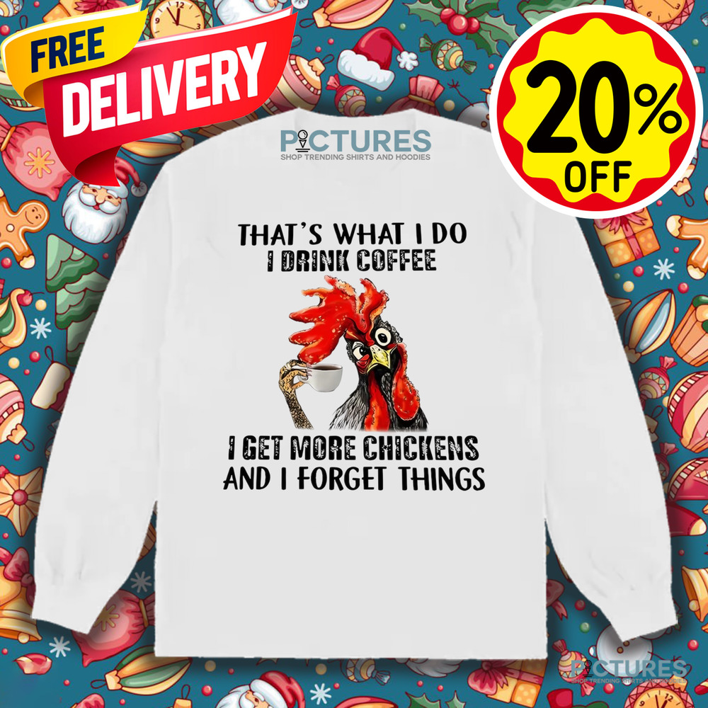 Chicken That’s what I do I drink coffee I get more chickens and I forget things shirt