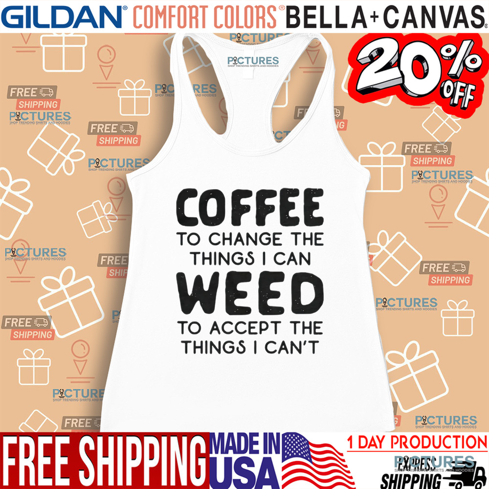 Coffee To Change The Things I Can Weed To Accept The Things I Can't Shirt