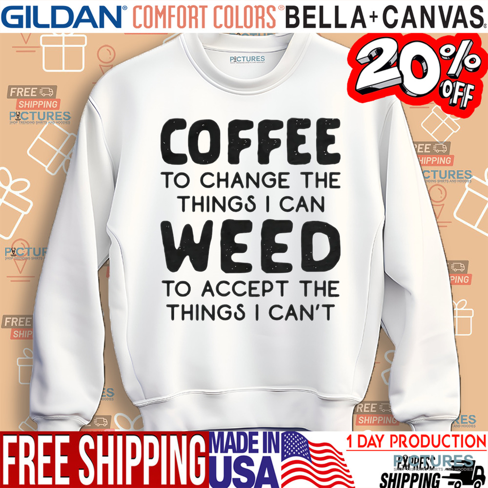 Coffee To Change The Things I Can Weed To Accept The Things I Can't Shirt