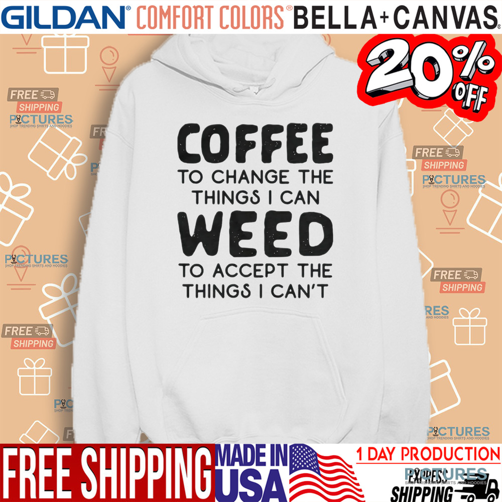 Coffee To Change The Things I Can Weed To Accept The Things I Can't Shirt